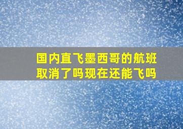 国内直飞墨西哥的航班取消了吗现在还能飞吗