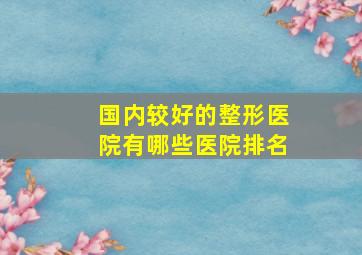 国内较好的整形医院有哪些医院排名