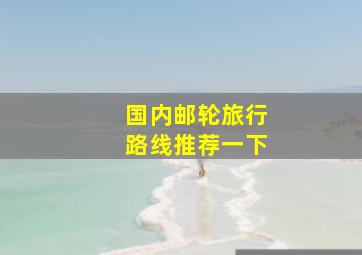 国内邮轮旅行路线推荐一下