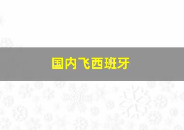 国内飞西班牙