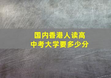 国内香港人读高中考大学要多少分