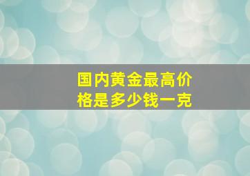 国内黄金最高价格是多少钱一克