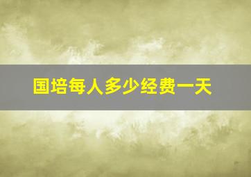 国培每人多少经费一天