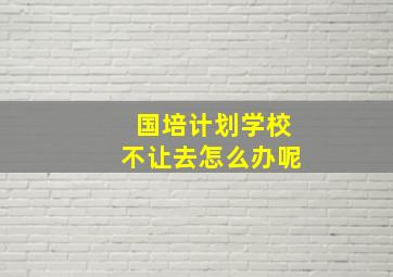 国培计划学校不让去怎么办呢