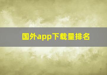 国外app下载量排名