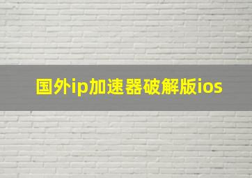 国外ip加速器破解版ios