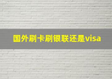 国外刷卡刷银联还是visa