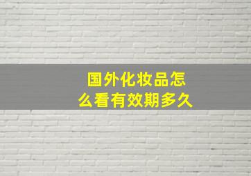 国外化妆品怎么看有效期多久