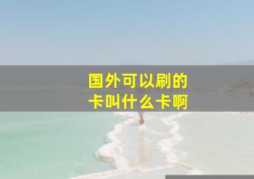 国外可以刷的卡叫什么卡啊