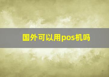 国外可以用pos机吗