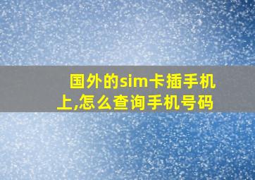 国外的sim卡插手机上,怎么查询手机号码