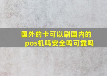 国外的卡可以刷国内的pos机吗安全吗可靠吗