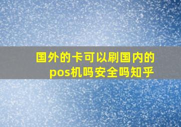 国外的卡可以刷国内的pos机吗安全吗知乎