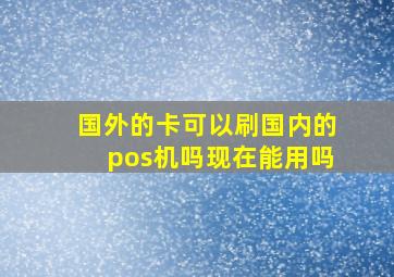 国外的卡可以刷国内的pos机吗现在能用吗