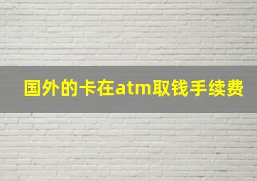 国外的卡在atm取钱手续费