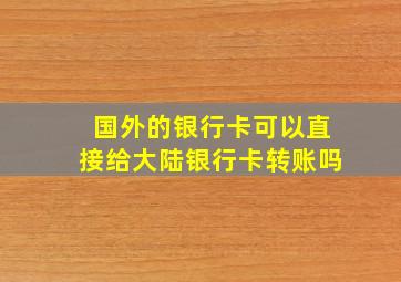 国外的银行卡可以直接给大陆银行卡转账吗