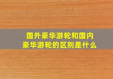 国外豪华游轮和国内豪华游轮的区别是什么