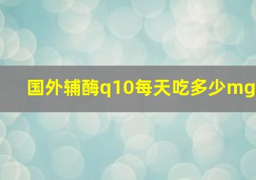 国外辅酶q10每天吃多少mg