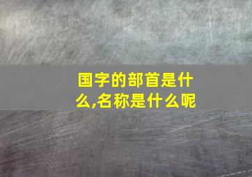 国字的部首是什么,名称是什么呢