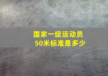 国家一级运动员50米标准是多少