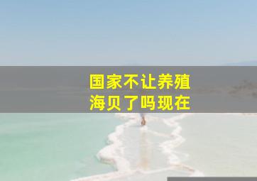 国家不让养殖海贝了吗现在