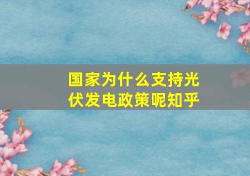 国家为什么支持光伏发电政策呢知乎