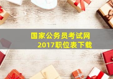 国家公务员考试网2017职位表下载