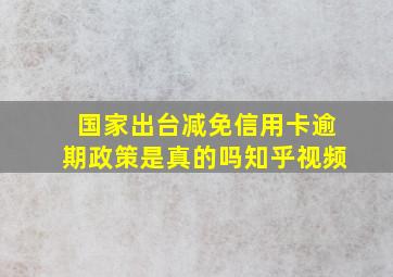 国家出台减免信用卡逾期政策是真的吗知乎视频