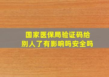 国家医保局验证码给别人了有影响吗安全吗