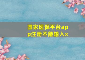 国家医保平台app注册不能输入x