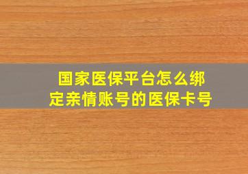 国家医保平台怎么绑定亲情账号的医保卡号