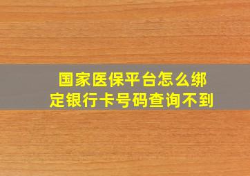 国家医保平台怎么绑定银行卡号码查询不到