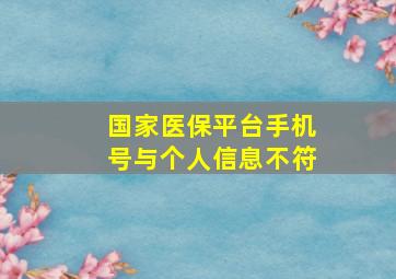 国家医保平台手机号与个人信息不符