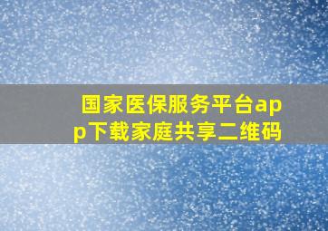 国家医保服务平台app下载家庭共享二维码