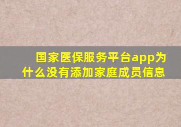 国家医保服务平台app为什么没有添加家庭成员信息