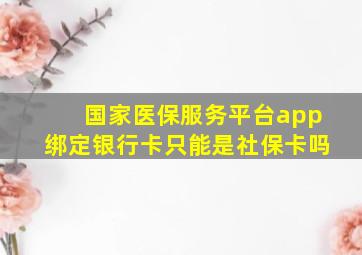 国家医保服务平台app绑定银行卡只能是社保卡吗