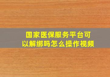 国家医保服务平台可以解绑吗怎么操作视频