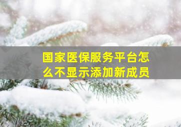 国家医保服务平台怎么不显示添加新成员