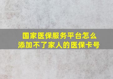 国家医保服务平台怎么添加不了家人的医保卡号