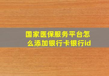 国家医保服务平台怎么添加银行卡银行id