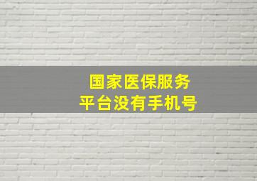 国家医保服务平台没有手机号