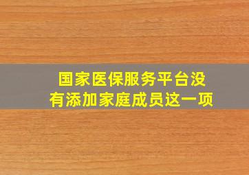 国家医保服务平台没有添加家庭成员这一项