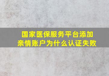 国家医保服务平台添加亲情账户为什么认证失败