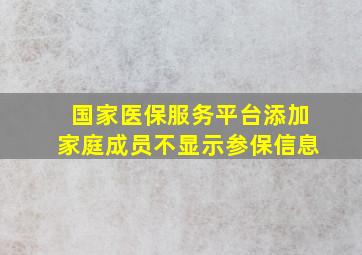 国家医保服务平台添加家庭成员不显示参保信息