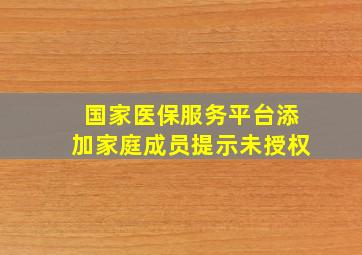 国家医保服务平台添加家庭成员提示未授权