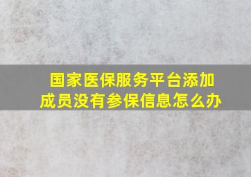 国家医保服务平台添加成员没有参保信息怎么办