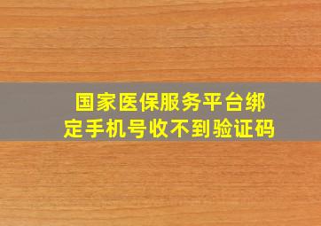 国家医保服务平台绑定手机号收不到验证码