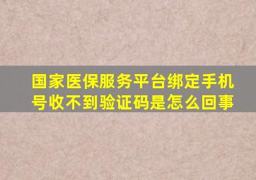 国家医保服务平台绑定手机号收不到验证码是怎么回事