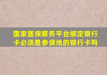 国家医保服务平台绑定银行卡必须是参保地的银行卡吗