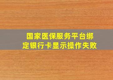 国家医保服务平台绑定银行卡显示操作失败